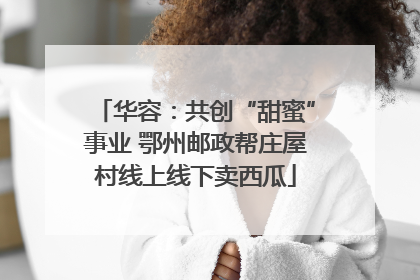 华容：共创“甜蜜”事业 鄂州邮政帮庄屋村线上线下卖西瓜